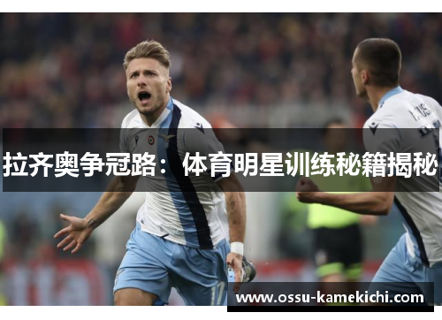 拉齐奥争冠路：体育明星训练秘籍揭秘