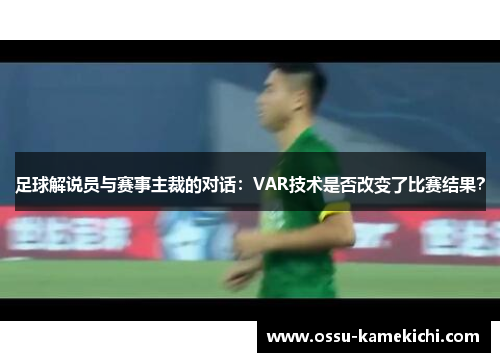 足球解说员与赛事主裁的对话：VAR技术是否改变了比赛结果？